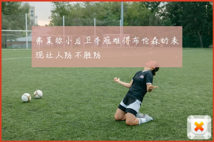 弗莱称小后卫夺冠难得布伦森的表现让人防不胜防