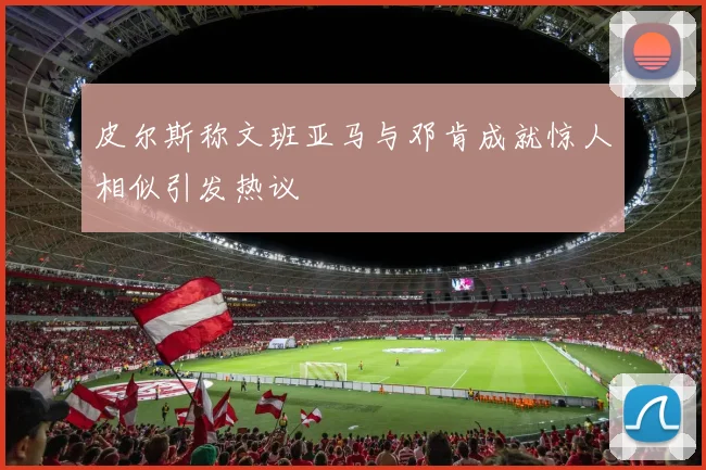 皮尔斯称文班亚马与邓肯成就惊人相似引发热议