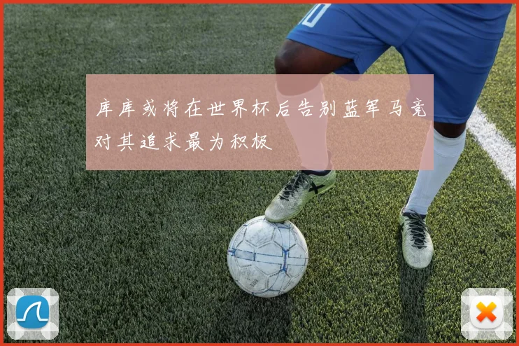 库库或将在世界杯后告别蓝军马竞对其追求最为积极